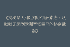 《揭秘意大利足球小镇萨索洛：从默默无闻到欧洲赛场黑马的秘密武器》