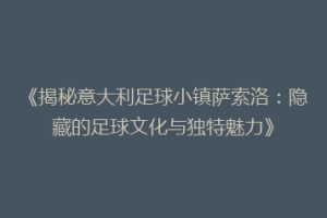《揭秘意大利足球小镇萨索洛：隐藏的足球文化与独特魅力》