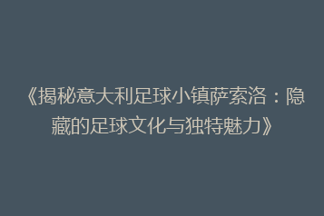 《揭秘意大利足球小镇萨索洛:隐藏的足球文化与独特魅力》