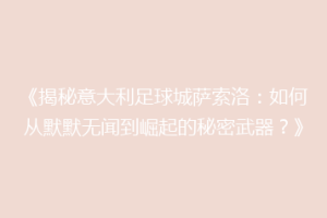 《揭秘意大利足球城萨索洛：如何从默默无闻到崛起的秘密武器？》