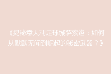 《揭秘意大利足球城萨索洛：如何从默默无闻到崛起的秘密武器？》