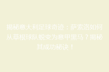 揭秘意大利足球奇迹:萨索洛如何从草根球队蜕变为意甲黑马?揭秘其成功秘诀!
