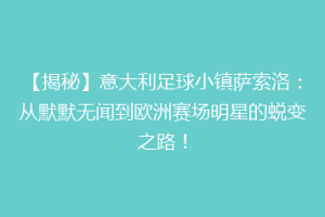 【揭秘】意大利足球小镇萨索洛：从默默无闻到欧洲赛场明星的蜕变之路！
