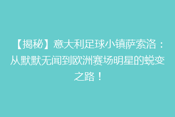 【揭秘】意大利足球小镇萨索洛:从默默无闻到欧洲赛场明星的蜕变之路!