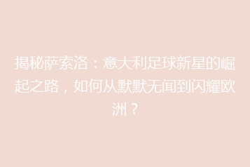 揭秘萨索洛:意大利足球新星的崛起之路,如何从默默无闻到闪耀欧洲?