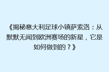 《揭秘意大利足球小镇萨索洛:从默默无闻到欧洲赛场的新星,它是如何做到的?》