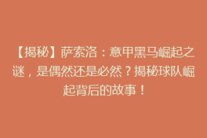 【揭秘】萨索洛：意甲黑马崛起之谜，是偶然还是必然？揭秘球队崛起背后的故事！