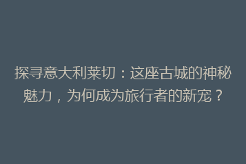 探寻意大利莱切:这座古城的神秘魅力,为何成为旅行者的新宠?