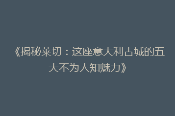 《揭秘莱切:这座意大利古城的五大不为人知魅力》