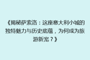 《揭秘萨索洛：这座意大利小城的独特魅力与历史底蕴，为何成为旅游新宠？》