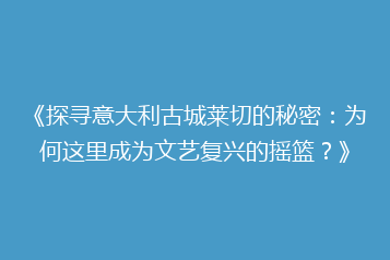 《探寻意大利古城莱切的秘密:为何这里成为文艺复兴的摇篮?》
