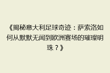 《揭秘意大利足球奇迹:萨索洛如何从默默无闻到欧洲赛场的璀璨明珠?》
