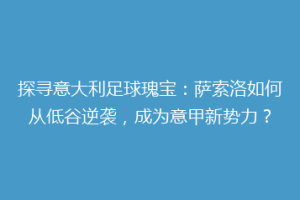 探寻意大利足球瑰宝：萨索洛如何从低谷逆袭，成为意甲新势力？