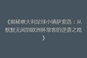 《揭秘意大利足球小镇萨索洛：从默默无闻到欧洲杯常客的逆袭之路》