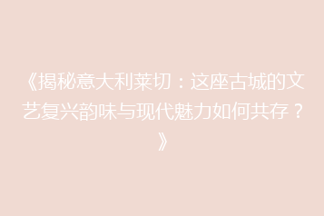 《揭秘意大利莱切:这座古城的文艺复兴韵味与现代魅力如何共存?》