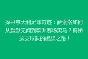 探寻意大利足球奇迹：萨索洛如何从默默无闻到欧洲赛场黑马？揭秘这支球队的崛起之路！