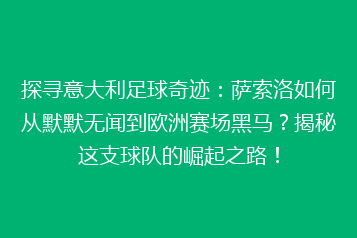 探寻意大利足球奇迹:萨索洛如何从默默无闻到欧洲赛场黑马?揭秘这支球队的崛起之路!