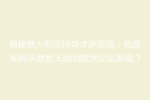揭秘意大利足球奇才萨索洛：他是如何从默默无闻到欧洲足坛新星？
