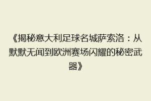 《揭秘意大利足球名城萨索洛：从默默无闻到欧洲赛场闪耀的秘密武器》