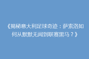 《揭秘意大利足球奇迹:萨索洛如何从默默无闻到联赛黑马?》