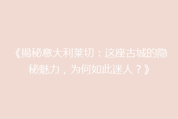 《揭秘意大利莱切:这座古城的隐秘魅力,为何如此迷人?》