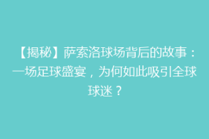 【揭秘】萨索洛球场背后的故事：一场足球盛宴，为何如此吸引全球球迷？