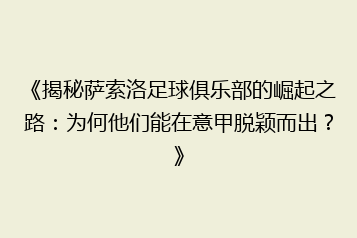 《揭秘萨索洛足球俱乐部的崛起之路:为何他们能在意甲脱颖而出?》