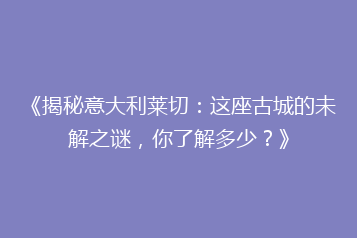《揭秘意大利莱切:这座古城的未解之谜,你了解多少?》