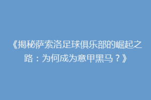 《揭秘萨索洛足球俱乐部的崛起之路：为何成为意甲黑马？》