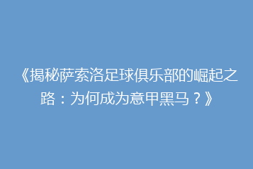 《揭秘萨索洛足球俱乐部的崛起之路:为何成为意甲黑马?》