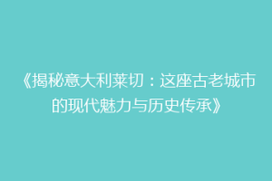 《揭秘意大利莱切：这座古老城市的现代魅力与历史传承》