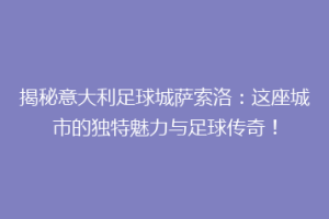 揭秘意大利足球城萨索洛：这座城市的独特魅力与足球传奇！