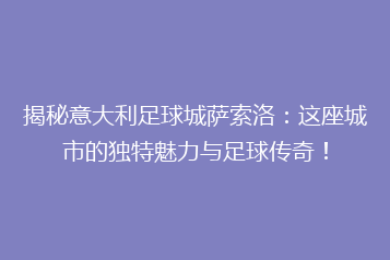 揭秘意大利足球城萨索洛:这座城市的独特魅力与足球传奇!