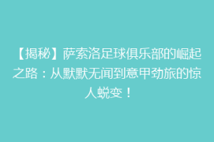 【揭秘】萨索洛足球俱乐部的崛起之路：从默默无闻到意甲劲旅的惊人蜕变！
