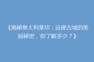 《揭秘意大利莱切：这座古城的美丽秘密，你了解多少？》