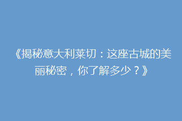 《揭秘意大利莱切:这座古城的美丽秘密,你了解多少?》