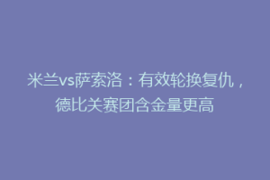 米兰vs萨索洛：有效轮换复仇，德比关赛团含金量更高