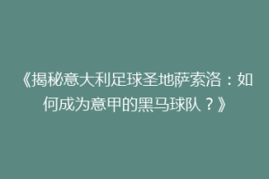 《揭秘意大利足球圣地萨索洛：如何成为意甲的黑马球队？》