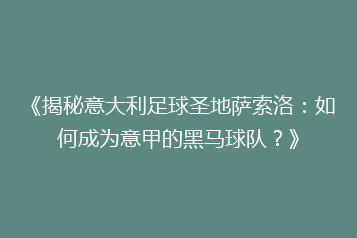 《揭秘意大利足球圣地萨索洛:如何成为意甲的黑马球队?》