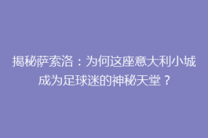 揭秘萨索洛：为何这座意大利小城成为足球迷的神秘天堂？