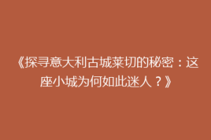 《探寻意大利古城莱切的秘密：这座小城为何如此迷人？》