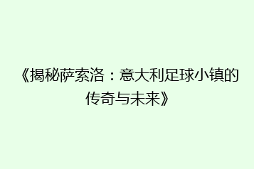 《揭秘萨索洛:意大利足球小镇的传奇与未来》