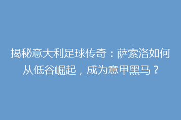 揭秘意大利足球传奇:萨索洛如何从低谷崛起,成为意甲黑马?