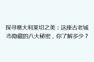 探寻意大利莱切之美：这座古老城市隐藏的八大秘密，你了解多少？