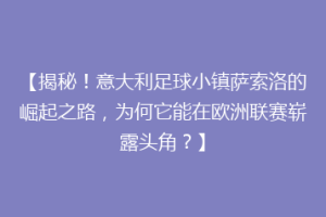 【揭秘！意大利足球小镇萨索洛的崛起之路，为何它能在欧洲联赛崭露头角？】