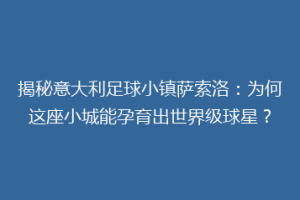 揭秘意大利足球小镇萨索洛：为何这座小城能孕育出世界级球星？