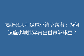 揭秘意大利足球小镇萨索洛:为何这座小城能孕育出世界级球星?