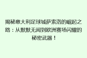 揭秘意大利足球城萨索洛的崛起之路：从默默无闻到欧洲赛场闪耀的秘密武器！