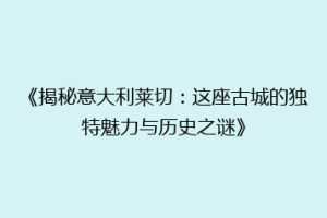 《揭秘意大利莱切：这座古城的独特魅力与历史之谜》