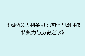 《揭秘意大利莱切:这座古城的独特魅力与历史之谜》